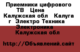  Приемники цифрового ТВ › Цена ­ 800 - Калужская обл., Калуга г. Электро-Техника » Электроника   . Калужская обл.